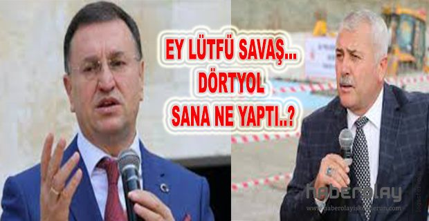 EY LÜTFÜ SAVAŞ… DÖRTYOL SANA NE YAPTI..?
