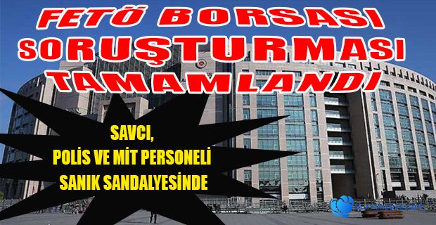  ‘FETÖ BORSASI’ SORUŞTURMASINDA İDDİANAME TAMAMLANDI