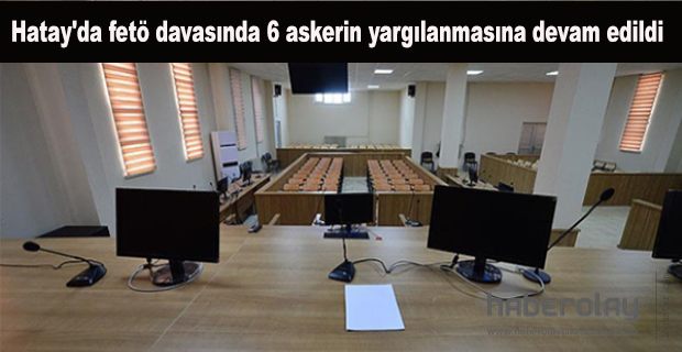 FETÖ DAVASINDA 6 ASKERİN YARGILANMASINA DEVAM EDİLDİ