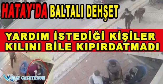 GENÇ KADIN KENDİSİNİ KOVALAYAN ERKEĞİN BALTALI SALDIRISINA UĞRADI