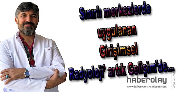 GİRİŞİMSEL RADYOLOJİ İLE AMELİYATA GEREK KALMIYOR!