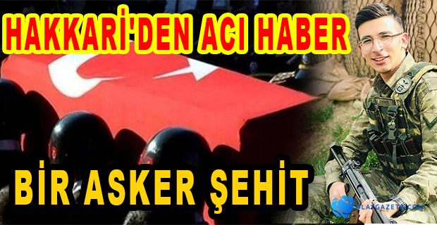 HAKKARİ’DE  ÇIKAN ÇATIŞMADA  BİR ASKER ŞEHİT OLDU