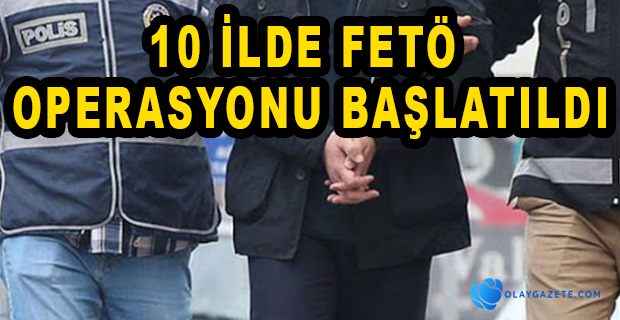 HATAY DAHİL 10 İLDE FETÖ OPERASYONU BAŞLATILDI