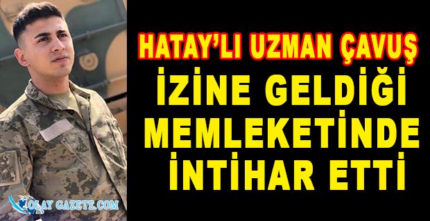 HATAY’DA  UZMAN ÇAVUŞ İNTİHAR ETTİ 