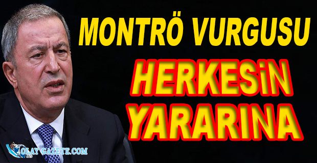 HULUSİ AKAR: MONTRÖ SÖZLEŞMESİ’NİN SAĞLADIĞI DÜZEN BÜTÜN TARAFLAR İÇİN YARARLI