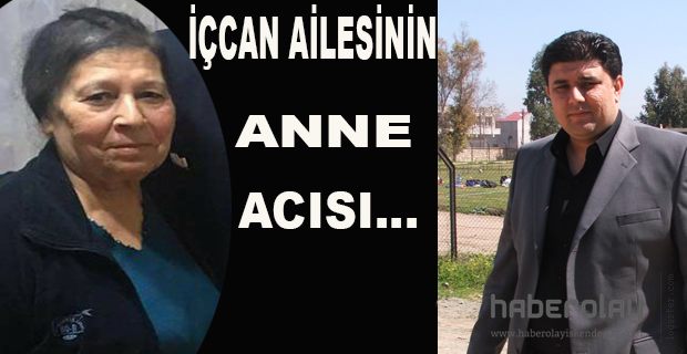  İÇCAN AİLESİNİN ANNE ACISI...