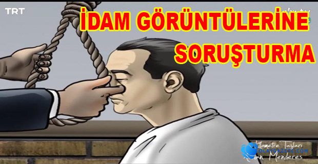 İDAM GÖRÜNTÜLERİNE SORUŞTURMA