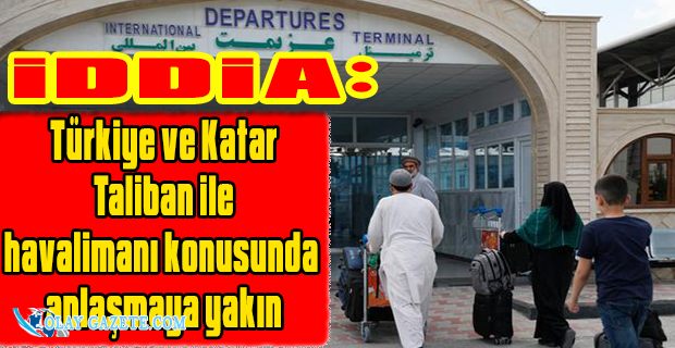 İDDİA: TÜRKİYE VE KATAR TALİBAN İLE HAVALİMANI KONUSUNDA ANLAŞMAYA YAKIN