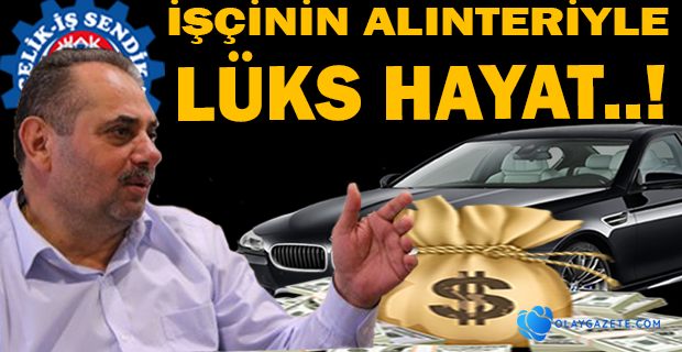 İŞÇİNİN ALIN TERİYLE LÜKS HAYAT..!
