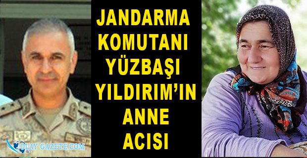 İSKENDERUN İLÇE JANDARMA KOMUTANI YÜZBAŞI YILDIRIM’IN ANNE ACISI