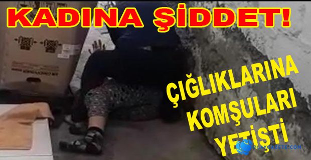 İSKENDERUN’DA KADINA ŞİDDET!