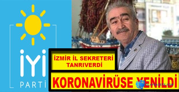 İYİ PARTİ İZMİR İL SEKRETERİ TANRIVERDİ, KORONAVİRÜSE YENİLDİ