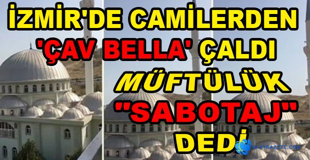 İZMİR’DE CAMİ HOPARLÖRLERİNDEN ÇAV BELLA ÇALINDI