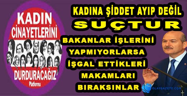 KADIN CİNAYETLERİNİ DURDURACAĞIZ PLATFORMU: BAKAN SOYLU, GÖREVİNİ YAPSIN