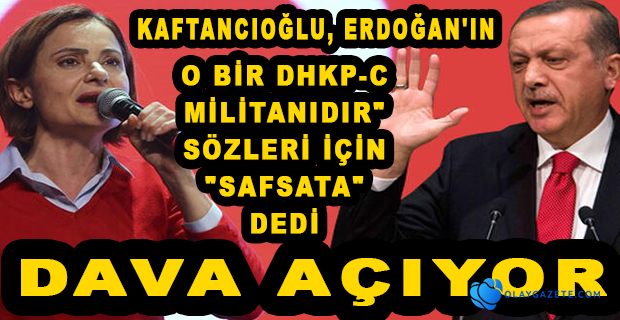 KAFTANCIOĞLU KENDİSİNE TERÖRİST DİYEN ERDOĞAN’A DAVA AÇIYOR