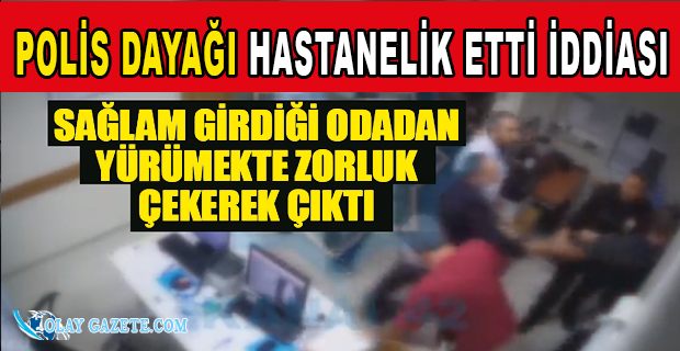 KAMERASIZ HASTANE ODASINDA VE EMNİYETTE POLİS DAYAĞI İDDİASI...