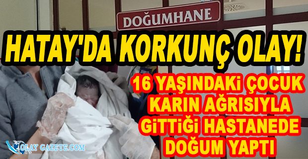 KARIN AĞRISIYLA GİTTİĞİ İSKENDERUN DEVLET HASTANESİNDE 16 YAŞINDAKİ KIZ DOĞUM YAPTI!