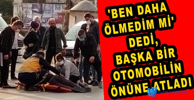 KENDİNİ SEYİR HALİNDEKİ OTOMOBİLİN ÖNÜNE ATTI