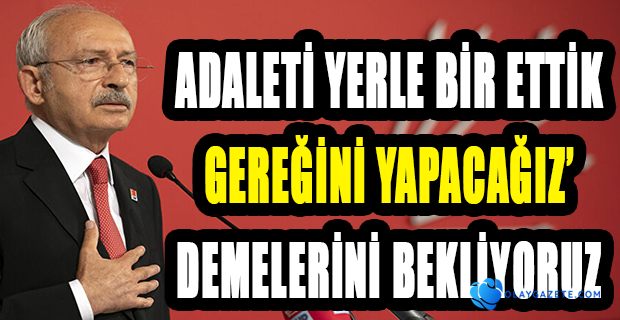 KILIÇDAROĞLU:"ADALET KURUMUNA GÜVEN KALMADIĞINI ONLAR DA GÖRÜYOR"