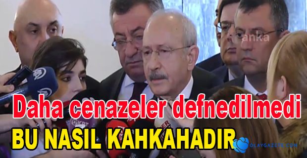 KILIÇDAROĞLU:BU NASIL KAHKAHADIR