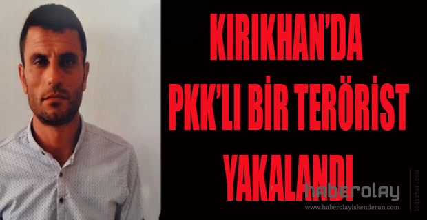 KIRIKHAN’DA PKK’LI BİR TERÖRİST YAKALANDI