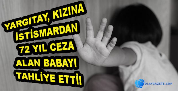 KIZINA CİNSEL İSTİSMARDAN 72 YIL CEZA ALAN BABAYA YARGITAY KARARI İLE TAHLİYE