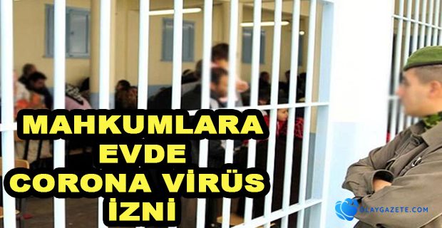 MAHKUMLARA EVDE CORONA VİRÜS İZNİ UZATILACAK