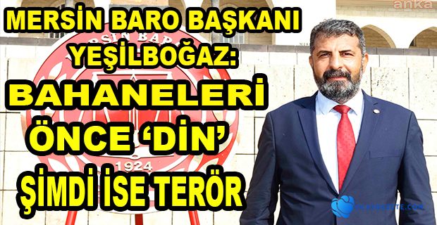 MERSİN BARO BAŞKANI YEŞİLBOĞAZ: “SORUNLARA ÇÖZÜM ARADIĞIMIZ İÇİN CEZALANDIRILIYORUZ”