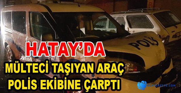 MÜLTECİ TAŞIYAN ARAÇ POLİS EKİBİNE ÇARPTI