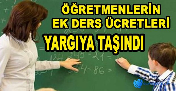 ÖĞRETMENLERİN EK DERS ÜCRETLERİ  YARGIYA TAŞINDI