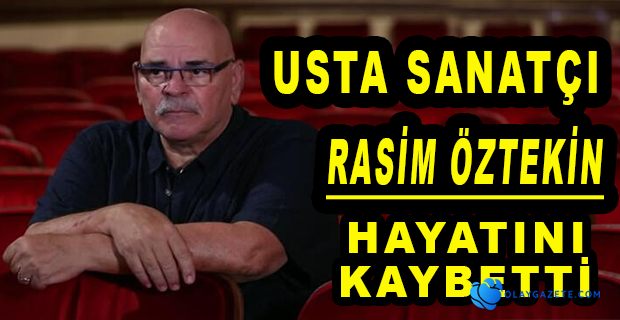 OYUNCU RASİM ÖZTEKİN HAYATINI KAYBETTİ