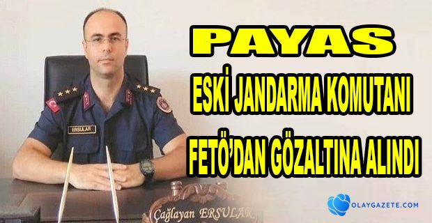 PAYAS ESKİ JANDARMA KOMUTANI GÖZALTINA ALINDI