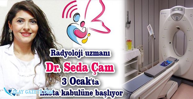 RADYOLOJİ UZMAN DR. SEDA ÇAM HASTA KABULUNE BAŞLIYOR