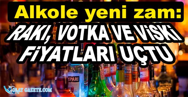 RAKI, VOTKA VE VİSKİ FİYATLARINA BÜYÜK ZAM