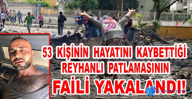 REYHANLI PATLAMASININ FAİLİ YAKALANDI!