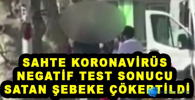 SAHTE KOVİD-19 NEGATİF TEST SONUCU SATAN ŞEBEKE ÇÖKERTİLDİ