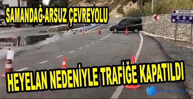 SAMANDAĞ-ARSUZ ÇEVREYOLU TRAFİĞE KAPATILDI