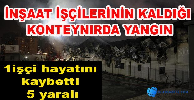 ŞANTİYEDE YANGIN: BİR İŞÇİ HAYATINI KAYBETTİ