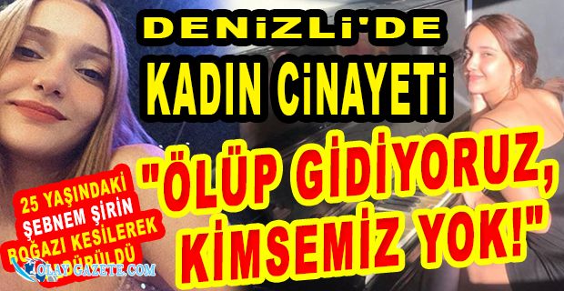 ŞEBNEM ŞİRİN, FURKAN ZIBINCI İSİMLİ ERKEK TARAFINDAN BOĞAZI KESİLEREK ÖLDÜRÜLDÜ