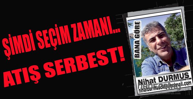 ŞİMDİ SEÇİM ZAMANI…  ATIŞ SERBEST!