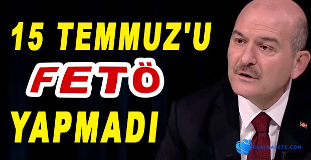 SOYLU:15 TEMMUZ’U FETÖ MÜ YAPTI CANDAŞ BEY?..