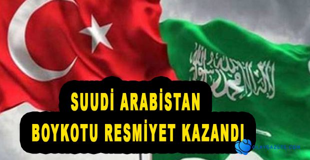 SUUDİ ARABİSTAN, TÜRK MALLARINI RESMİ OLARAK YASAKLADI