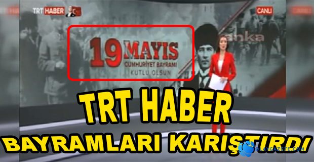 TRT HABER BAYRAMLARI KARIŞTIRDI, 19 MAYIS ‘CUMHURİYET BAYRAMI