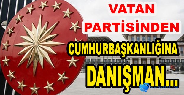 VATAN PARTİLİ İSİM CUMHURBAŞKANLIĞI'NA DANIŞMAN OLDU