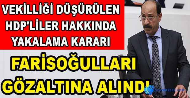 VEKİLLİĞİ DÜŞÜRÜLEN FARİSOĞULLARI GÖZALTINA ALINDI