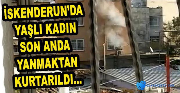 YAŞLI KADIN SON ANDA YANMAKTAN KURTARILDI