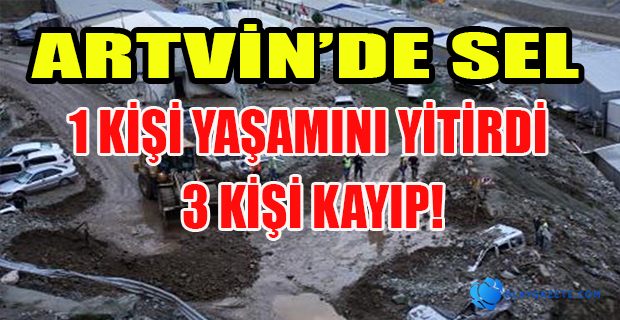 YUSUFELİ BARAJI ŞANTİYESİNDE SEL MEYDANA GELDİ, 1 KİŞİ YAŞAMINI YİTİRDİ